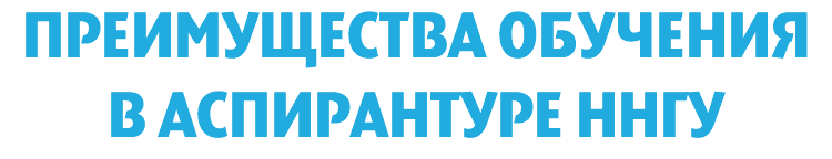 ПРЕИМУЩЕСТВА ОБУЧЕНИЯ
В АСПИРАНТУРЕ ННГУ